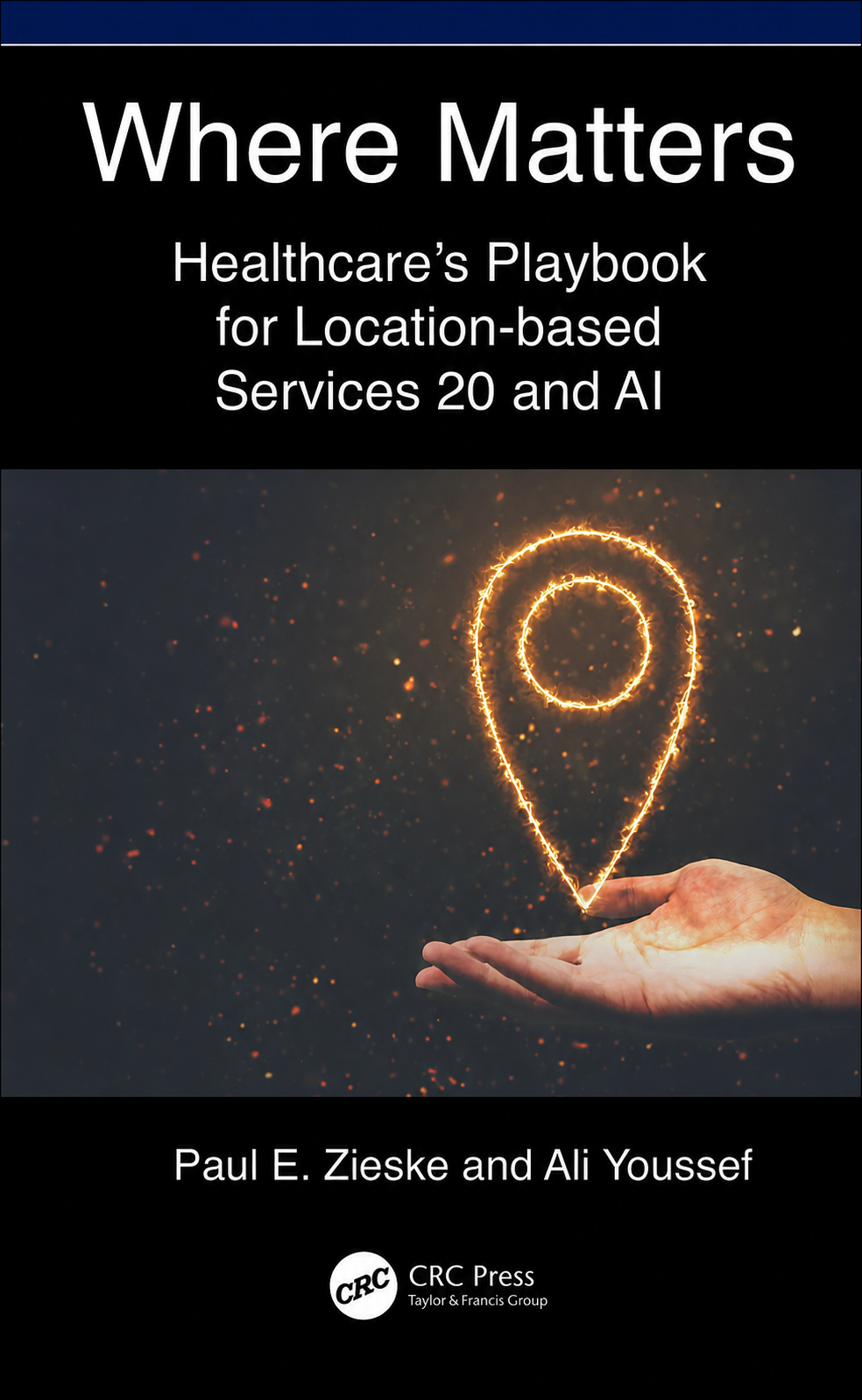 Where Matters: Healthcare's Playbook for Location-Based Services 2.0 and AI by Paul E. Zieske and Ali Youssef